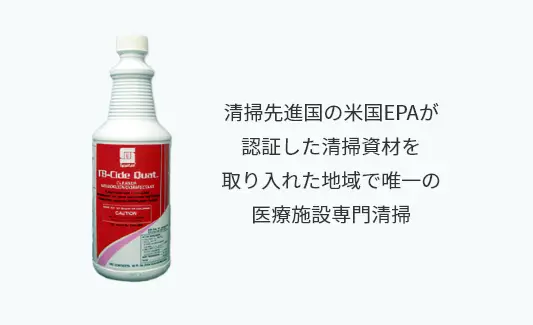 清掃先進国の米国EPAが
認証した清掃資材を
取り入れた地域で唯一の
医療施設専門清掃